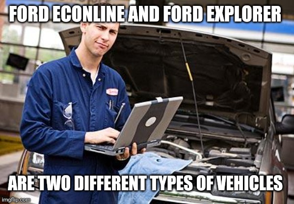 Internet Mechanic | FORD ECONLINE AND FORD EXPLORER ARE TWO DIFFERENT TYPES OF VEHICLES | image tagged in internet mechanic | made w/ Imgflip meme maker
