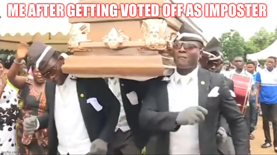 Coffin Dance | ME AFTER GETTING VOTED OFF AS IMPOSTER | image tagged in coffin dance | made w/ Imgflip meme maker