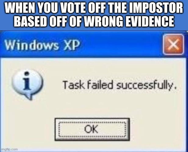 Task failed successfully |  WHEN YOU VOTE OFF THE IMPOSTOR BASED OFF OF WRONG EVIDENCE | image tagged in task failed successfully | made w/ Imgflip meme maker