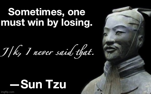 I don’t think he ever said this | Sometimes, one must win by losing. J/k, I never said that. —Sun Tzu | image tagged in sun tzu | made w/ Imgflip meme maker