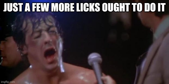 Rocky Adrian | JUST A FEW MORE LICKS OUGHT TO DO IT | image tagged in rocky adrian | made w/ Imgflip meme maker