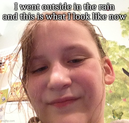 I went outside in the rain and this is what I look like now | made w/ Imgflip meme maker