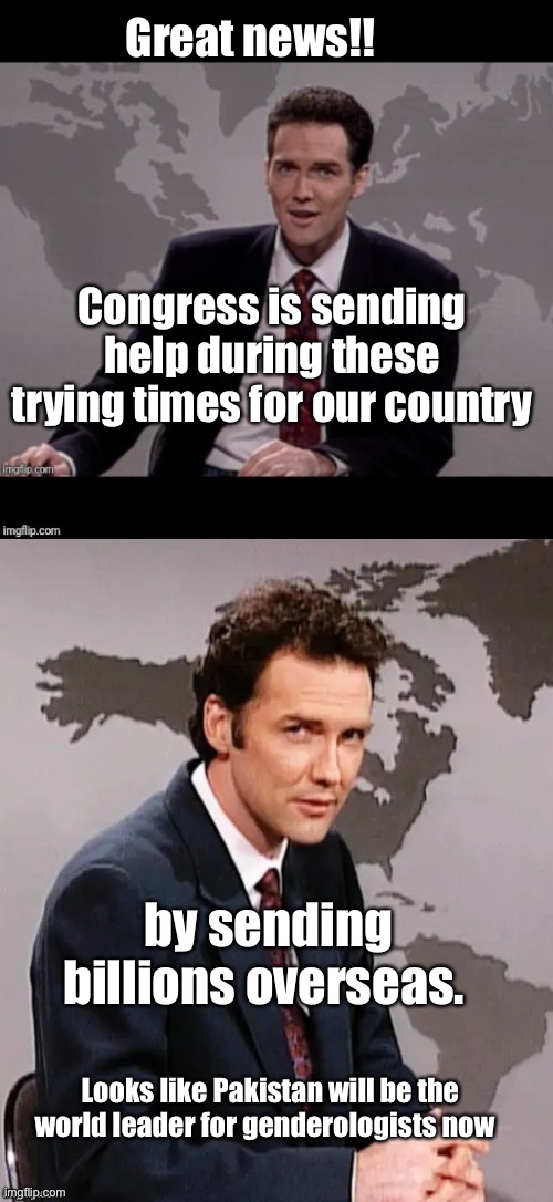 Norm mcdonald weekend update | Great news!! Congress is sending help during these trying times for our country; by sending billions overseas. Looks like Pakistan will be the world leader for genderologists now | image tagged in norm mcdonald weekend update,memes,politics lol,congress,derp | made w/ Imgflip meme maker