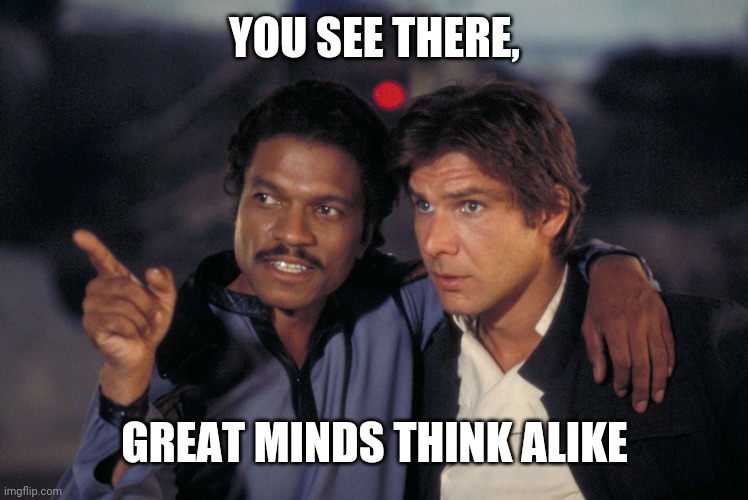 See that Lando Calrissian  | YOU SEE THERE, GREAT MINDS THINK ALIKE | image tagged in see that lando calrissian | made w/ Imgflip meme maker