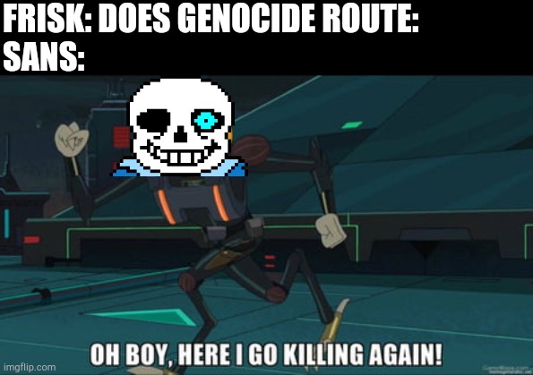 oh boy here i go killing again | FRISK: DOES GENOCIDE ROUTE:
SANS: | image tagged in oh boy here i go killing again | made w/ Imgflip meme maker