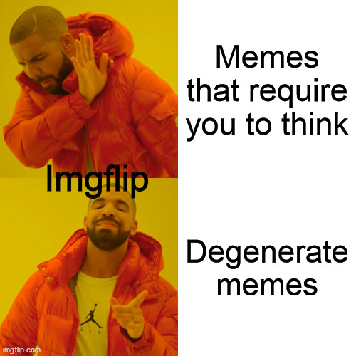 It's tough making memes sometimes | Memes that require you to think; Imgflip; Degenerate memes | image tagged in memes,drake hotline bling | made w/ Imgflip meme maker