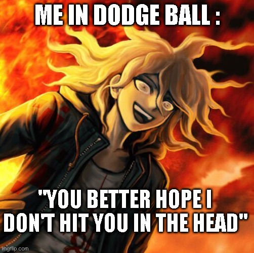 HOPE | ME IN DODGE BALL :; "YOU BETTER HOPE I DON'T HIT YOU IN THE HEAD" | image tagged in nagito komaeda,danganronpa | made w/ Imgflip meme maker