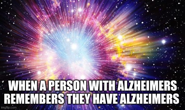dont say if they didnt know they wouldn't have it | WHEN A PERSON WITH ALZHEIMERS REMEMBERS THEY HAVE ALZHEIMERS | image tagged in memes,alzheimers | made w/ Imgflip meme maker
