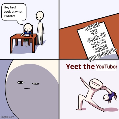 Yeet the child | BEFORE WE BEGIN, I'D LIKE TO THANK OUR SPONSOR-; YouTuber | image tagged in yeet the child,youtube,youtuber,sponsor,memes,funny memes | made w/ Imgflip meme maker