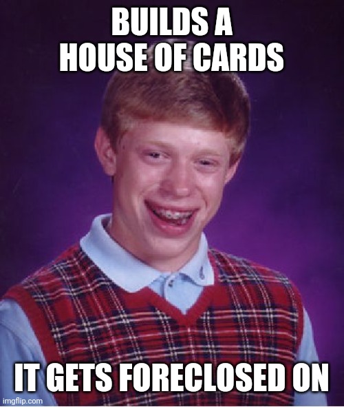 Bad Luck Brian | BUILDS A HOUSE OF CARDS; IT GETS FORECLOSED ON | image tagged in memes,bad luck brian,houses,cards,playing cards | made w/ Imgflip meme maker