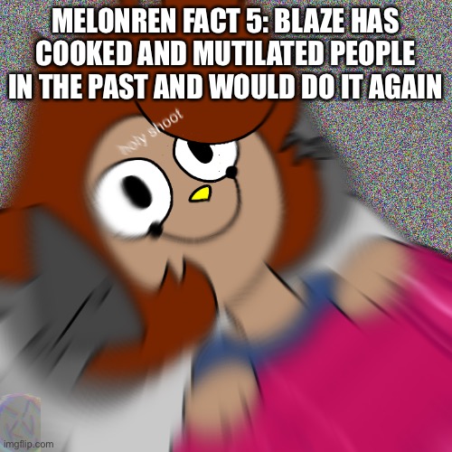 Pain | MELONREN FACT 5: BLAZE HAS COOKED AND MUTILATED PEOPLE IN THE PAST AND WOULD DO IT AGAIN | image tagged in holy shoot | made w/ Imgflip meme maker