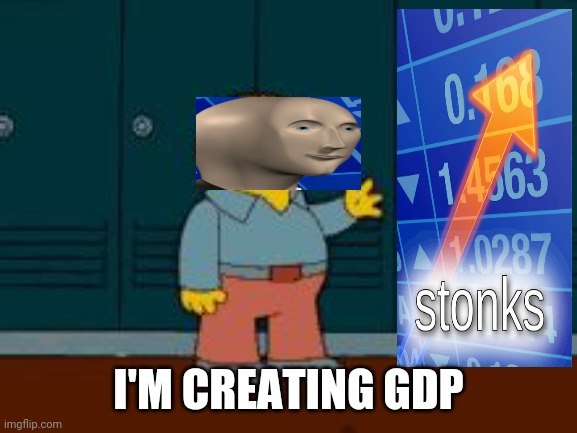 I'm creating GDP (but not real value) |  I'M CREATING GDP | image tagged in ralph wiggum,stonks,politics,economics | made w/ Imgflip meme maker