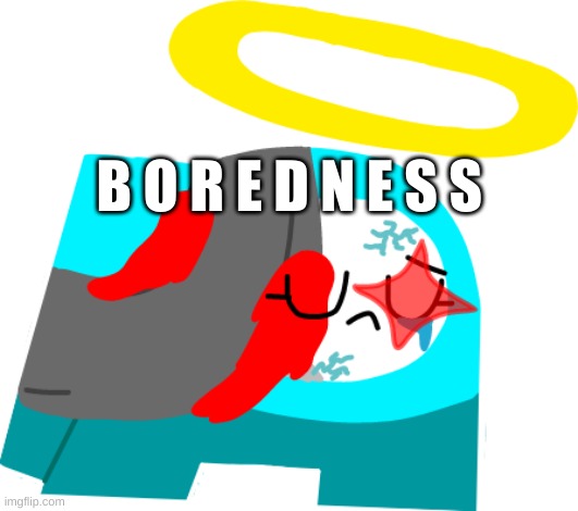 .... B o r e d n e s s .... | B O R E D N E S S | image tagged in idk,sus,cyan_official | made w/ Imgflip meme maker