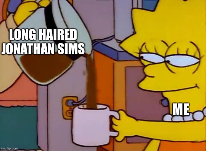 They’re just so wholesome | LONG HAIRED JONATHAN SIMS; ME | image tagged in lisa simpson coffee that x shit,podcast,the magnus archives | made w/ Imgflip meme maker