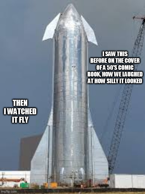 Rocket | I SAW THIS BEFORE ON THE COVER OF A 50'S COMIC BOOK, HOW WE LAUGHED AT HOW SILLY IT LOOKED; THEN I WATCHED IT FLY | image tagged in rocket | made w/ Imgflip meme maker