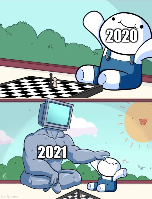 true tho? | 2020; 2021 | image tagged in odd1sout vs computer chess | made w/ Imgflip meme maker