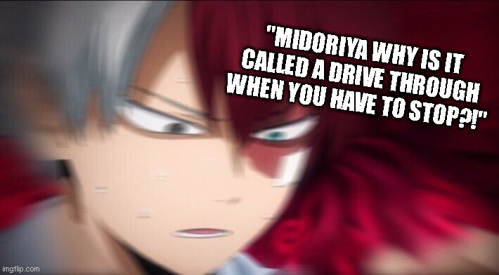 Todoroki I don't know | "MIDORIYA WHY IS IT CALLED A DRIVE THROUGH WHEN YOU HAVE TO STOP?!" | image tagged in todoroki thinking | made w/ Imgflip meme maker