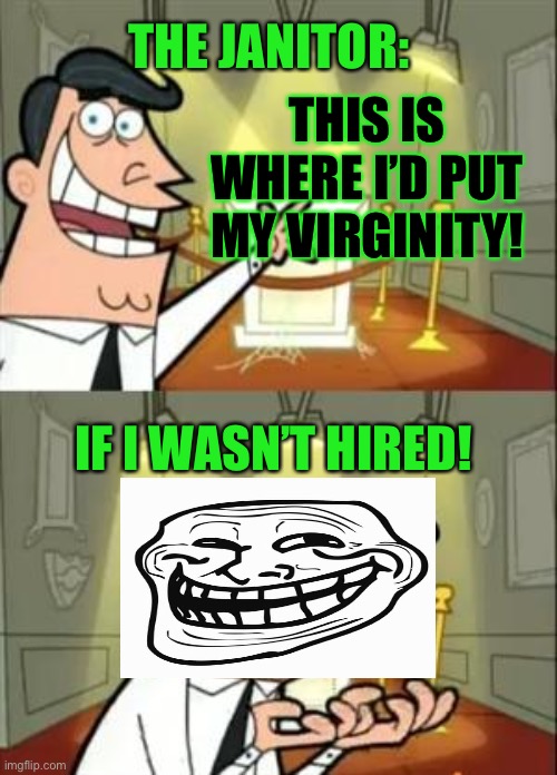 This Is Where I'd Put My Trophy If I Had One Meme | THIS IS WHERE I’D PUT MY VIRGINITY! IF I WASN’T HIRED! THE JANITOR: | image tagged in memes,this is where i'd put my trophy if i had one | made w/ Imgflip meme maker