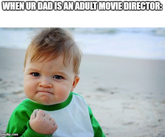 Success Kid Original | WHEN UR DAD IS AN ADULT MOVIE DIRECTOR: | image tagged in memes,success kid original | made w/ Imgflip meme maker