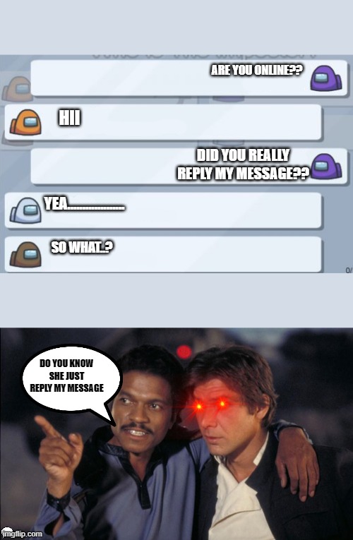 crush | ARE YOU ONLINE?? HII; DID YOU REALLY REPLY MY MESSAGE?? YEA................... SO WHAT..? DO YOU KNOW SHE JUST REPLY MY MESSAGE | image tagged in among us chat,han and lando chat | made w/ Imgflip meme maker