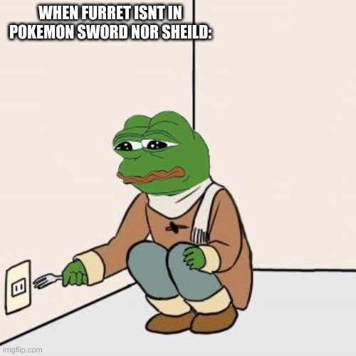 Pepe the frog Fork | WHEN FURRET ISNT IN POKEMON SWORD NOR SHEILD: | image tagged in pepe the frog fork | made w/ Imgflip meme maker
