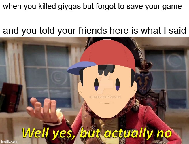 Well Yes, But Actually No Meme | when you killed giygas but forgot to save your game; and you told your friends here is what I said | image tagged in memes,well yes but actually no | made w/ Imgflip meme maker