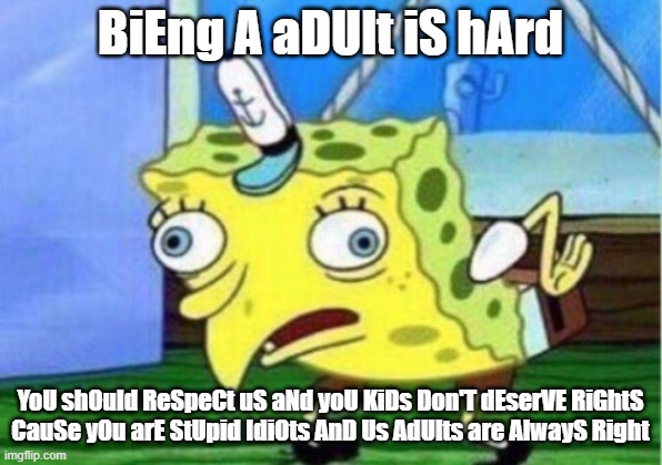 Mocking Spongebob Meme | BiEng A aDUlt iS hArd; YoU shOuld ReSpeCt uS aNd yoU KiDs Don'T dEserVE RiGhtS CauSe yOu arE StUpid IdiOts AnD Us AdUlts are AlwayS Right | image tagged in memes,mocking spongebob | made w/ Imgflip meme maker