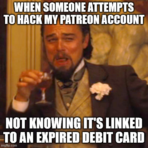 Laughing Leo Meme | WHEN SOMEONE ATTEMPTS TO HACK MY PATREON ACCOUNT; NOT KNOWING IT'S LINKED TO AN EXPIRED DEBIT CARD | image tagged in memes,laughing leo | made w/ Imgflip meme maker