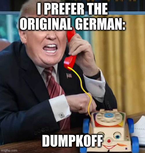 ... or was it rumptlstinkslins? | I PREFER THE ORIGINAL GERMAN:; DUMPKOFF | image tagged in i'm the president | made w/ Imgflip meme maker