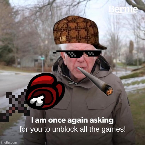 Bernie I Am Once Again Asking For Your Support | for you to unblock all the games! | image tagged in memes,bernie i am once again asking for your support | made w/ Imgflip meme maker