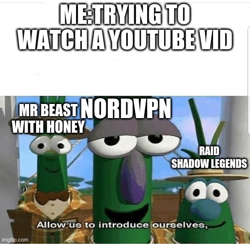 Allow us to introduce ourselves | ME:TRYING TO WATCH A YOUTUBE VID; NORDVPN; MR BEAST WITH HONEY; RAID SHADOW LEGENDS | image tagged in allow us to introduce ourselves | made w/ Imgflip meme maker