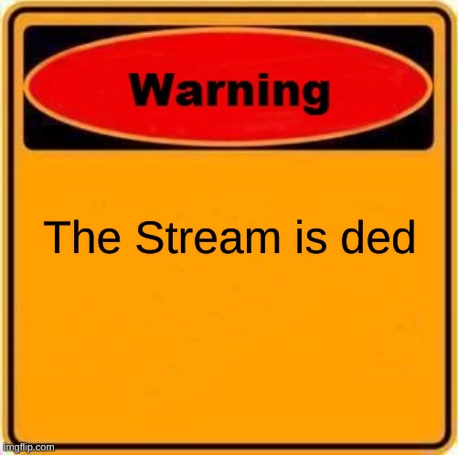 Warning Sign Meme | The Stream is ded | image tagged in memes,warning sign | made w/ Imgflip meme maker