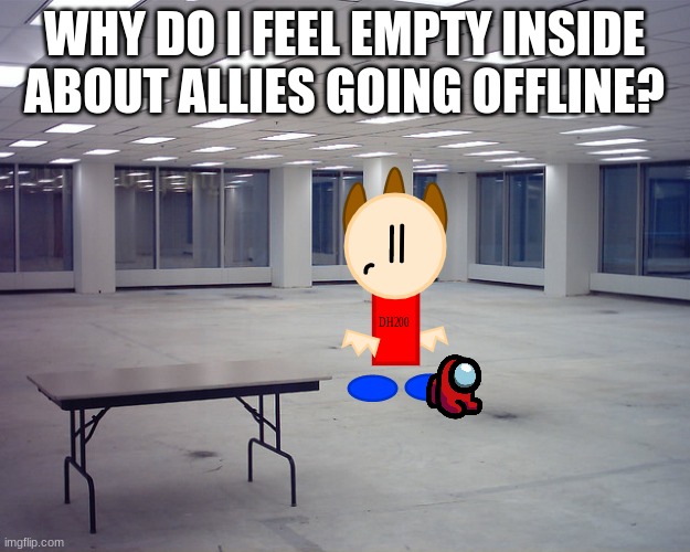 EmptyOffice | WHY DO I FEEL EMPTY INSIDE ABOUT ALLIES GOING OFFLINE? | image tagged in emptyoffice | made w/ Imgflip meme maker