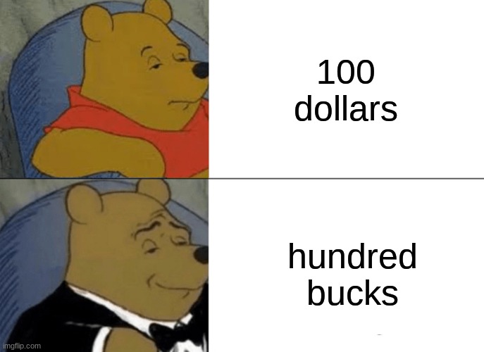 Tuxedo Winnie The Pooh | 100 dollars; hundred bucks | image tagged in memes,tuxedo winnie the pooh | made w/ Imgflip meme maker