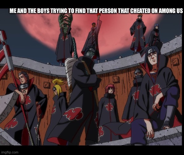 Akatsuki Naruto Meme | ME AND THE BOYS TRYING TO FIND THAT PERSON THAT CHEATED ON AMONG US | image tagged in akatsuki naruto meme | made w/ Imgflip meme maker