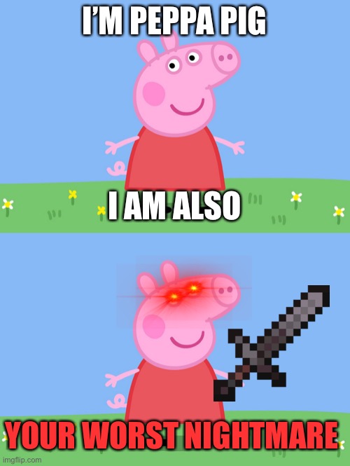 I’M PEPPA PIG; I AM ALSO; YOUR WORST NIGHTMARE | image tagged in peppa pig | made w/ Imgflip meme maker