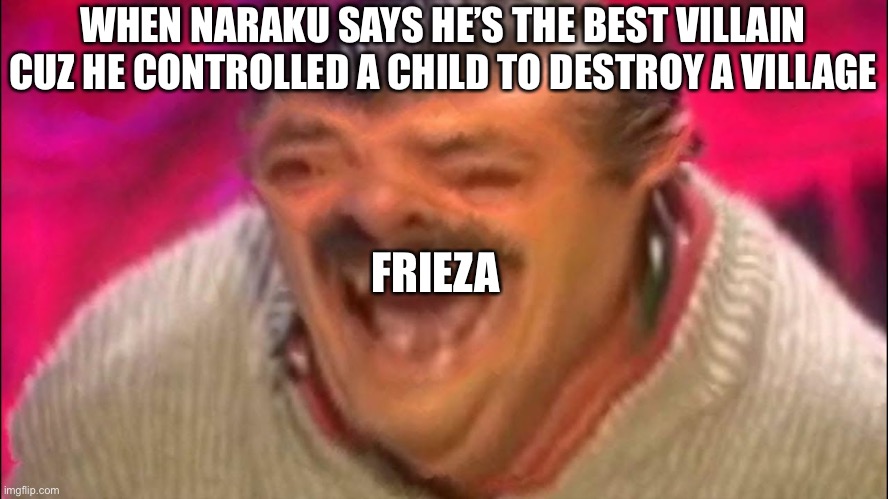 Laughing Spanish Guy | WHEN NARAKU SAYS HE’S THE BEST VILLAIN CUZ HE CONTROLLED A CHILD TO DESTROY A VILLAGE; FRIEZA | image tagged in laughing spanish guy | made w/ Imgflip meme maker