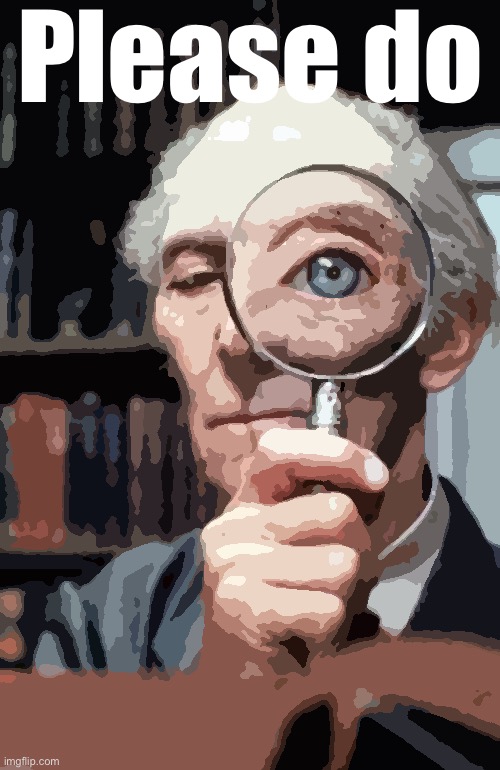 To any who have stumbled across these ramblings: I encourage you all to please watch closely, think deeply, question. | Please do | image tagged in top secret magnifying glass | made w/ Imgflip meme maker