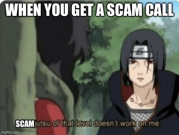 Scamjutsu of that level doesn’t work on me | WHEN YOU GET A SCAM CALL; SCAM | image tagged in genjutsu of that level doesn't work on me | made w/ Imgflip meme maker