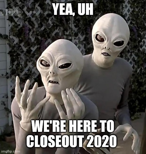 Aliens | YEA, UH; WE'RE HERE TO CLOSEOUT 2020 | image tagged in aliens,2020 | made w/ Imgflip meme maker