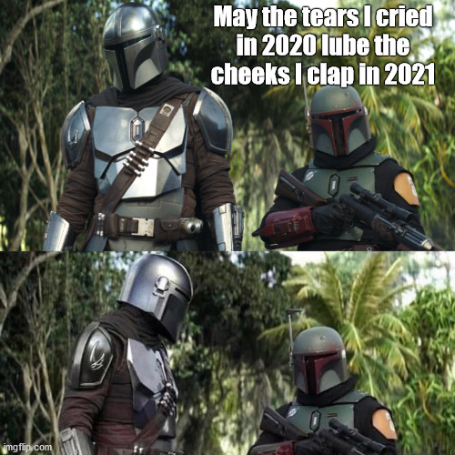 2021 is the year, kings | May the tears I cried
in 2020 lube the
cheeks I clap in 2021 | image tagged in meme,mandalorian,boba fett,memes,star wars | made w/ Imgflip meme maker