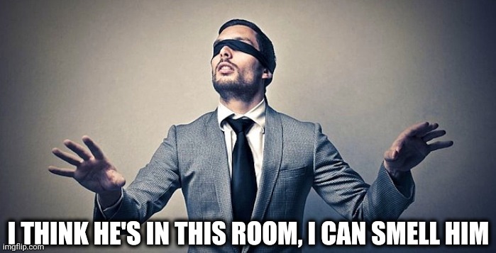 Blindfold | I THINK HE'S IN THIS ROOM, I CAN SMELL HIM | image tagged in blindfold | made w/ Imgflip meme maker