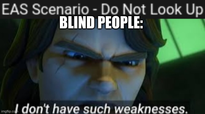 BLIND PEOPLE: | image tagged in i dont have such weekness | made w/ Imgflip meme maker