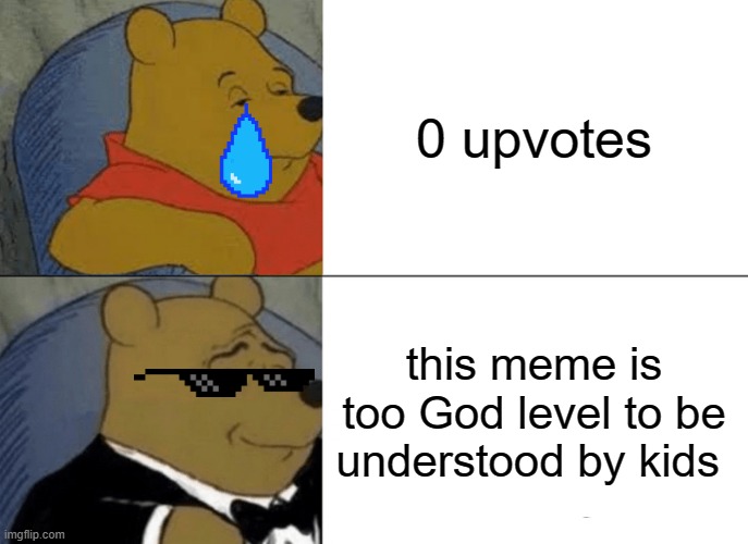 Tuxedo Winnie The Pooh Meme | 0 upvotes; this meme is too God level to be understood by kids | image tagged in memes,tuxedo winnie the pooh | made w/ Imgflip meme maker
