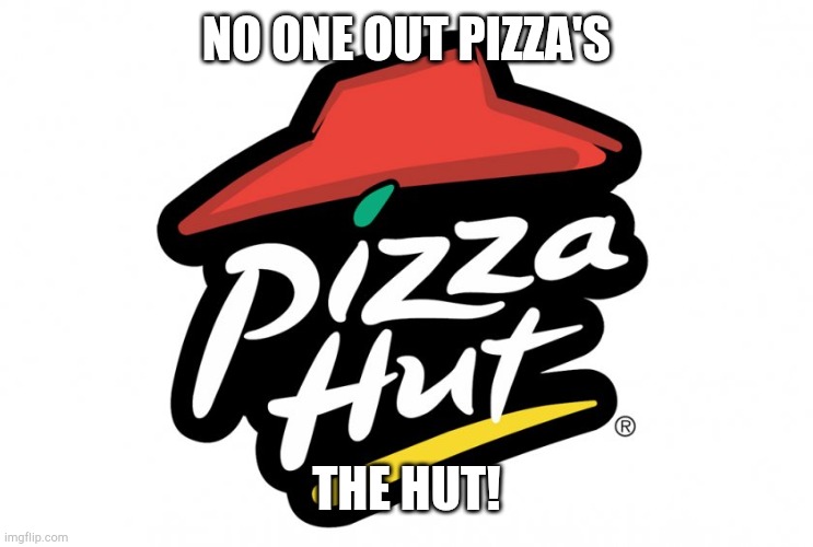 Pizza hut | NO ONE OUT PIZZA'S THE HUT! | image tagged in pizza hut | made w/ Imgflip meme maker