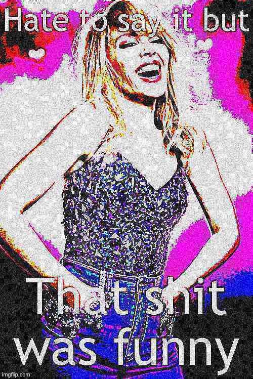 e.g. when you laugh at a darkly humorous joke, (doesn’t have to be terrorist-related!) | image tagged in kylie hate to say it but that shit was funny deep-fried 2,dark humor,custom template,deep fried,reactions,reaction | made w/ Imgflip meme maker
