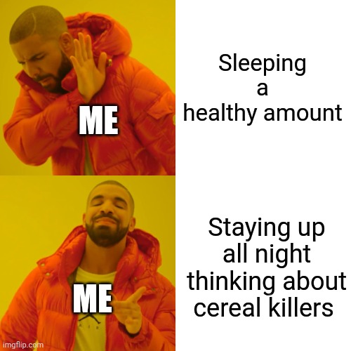 Drake Hotline Bling Meme | Sleeping a healthy amount Staying up all night thinking about cereal killers ME ME | image tagged in memes,drake hotline bling | made w/ Imgflip meme maker
