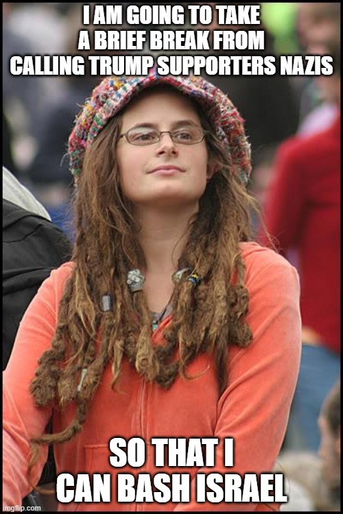 College Liberal | I AM GOING TO TAKE A BRIEF BREAK FROM CALLING TRUMP SUPPORTERS NAZIS; SO THAT I CAN BASH ISRAEL | image tagged in memes,college liberal,nazis,israel,trump supporters,leftist | made w/ Imgflip meme maker