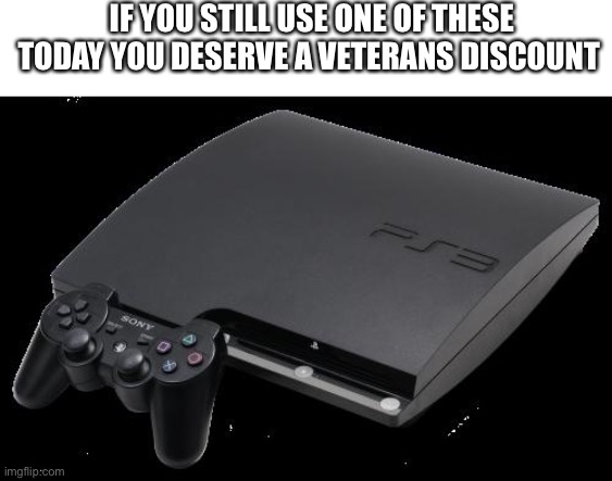 P s 3 is still the dopest to me | IF YOU STILL USE ONE OF THESE TODAY YOU DESERVE A VETERANS DISCOUNT | image tagged in ps3 | made w/ Imgflip meme maker