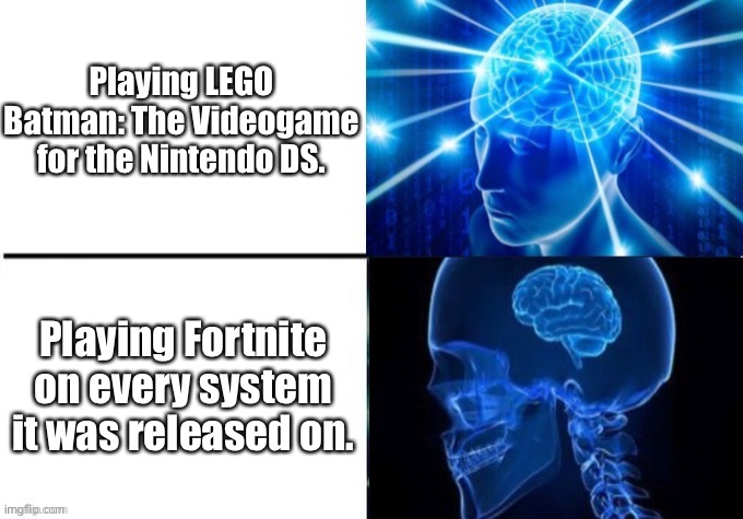 LEGO Games > Fortnite. Let no one tell you otherwise. | Playing LEGO Batman: The Videogame for the Nintendo DS. Playing Fortnite on every system it was released on. | image tagged in memes,de-expanding brain,lego batman,nintendo ds,fortnite | made w/ Imgflip meme maker